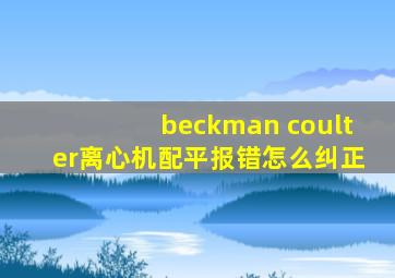 beckman coulter离心机配平报错怎么纠正